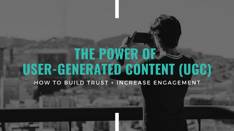 The Power of User-Generated Content (UGC) - Building Trust & Increasing Engagement